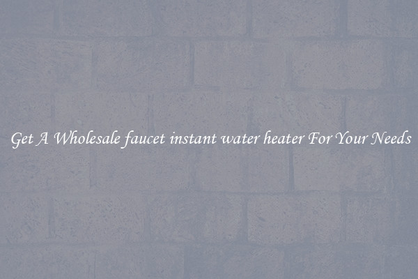 Get A Wholesale faucet instant water heater For Your Needs