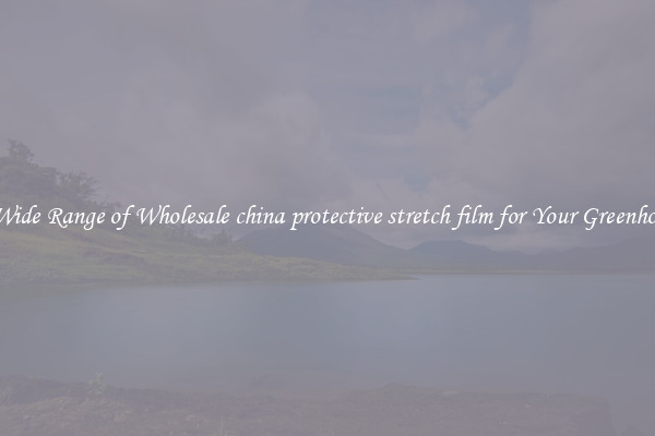 A Wide Range of Wholesale china protective stretch film for Your Greenhouse