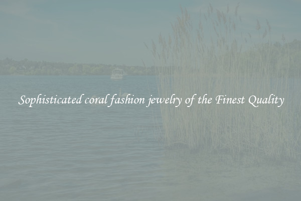 Sophisticated coral fashion jewelry of the Finest Quality