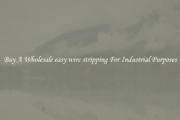 Buy A Wholesale easy wire stripping For Industrial Purposes