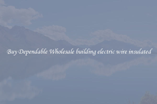 Buy Dependable Wholesale building electric wire insulated