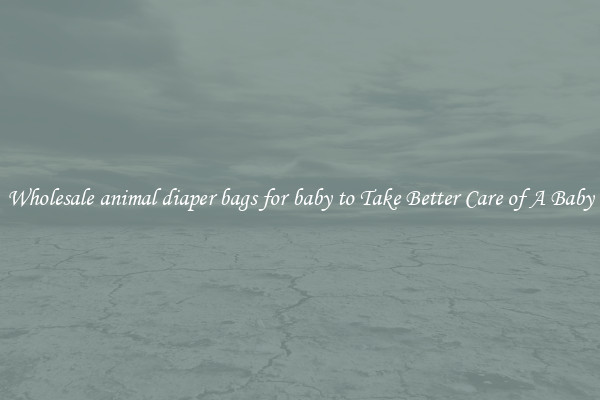 Wholesale animal diaper bags for baby to Take Better Care of A Baby