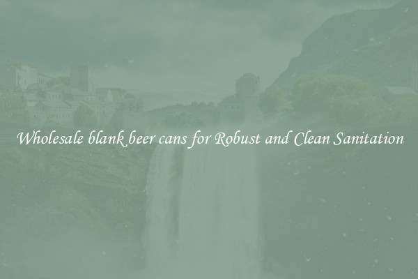 Wholesale blank beer cans for Robust and Clean Sanitation