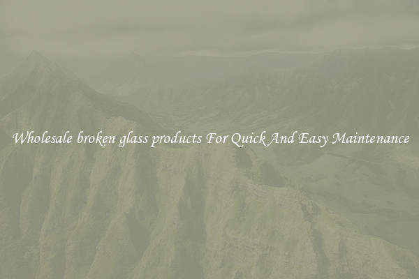 Wholesale broken glass products For Quick And Easy Maintenance