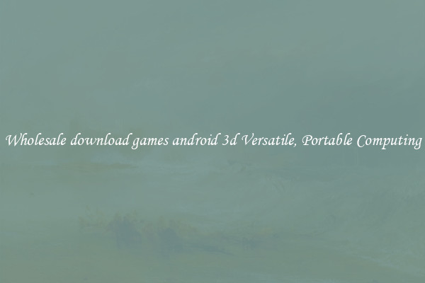 Wholesale download games android 3d Versatile, Portable Computing