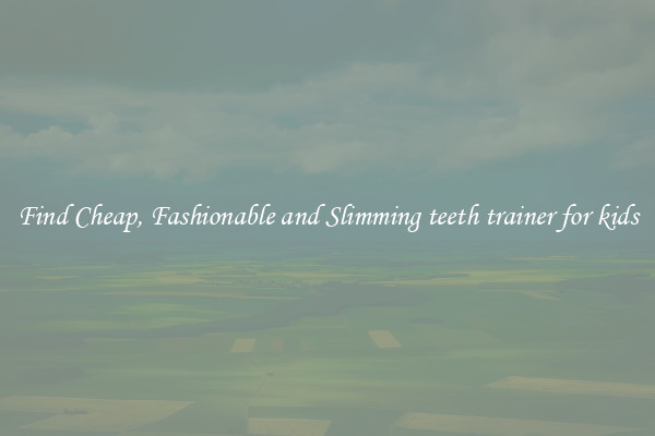 Find Cheap, Fashionable and Slimming teeth trainer for kids