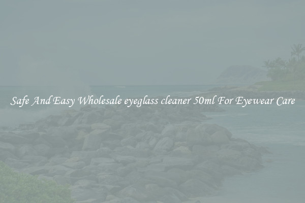 Safe And Easy Wholesale eyeglass cleaner 50ml For Eyewear Care