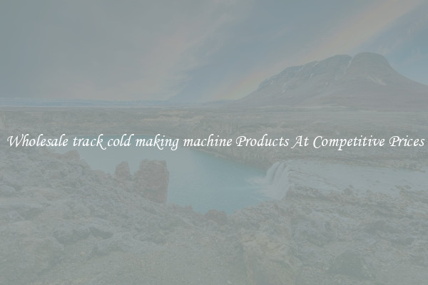 Wholesale track cold making machine Products At Competitive Prices
