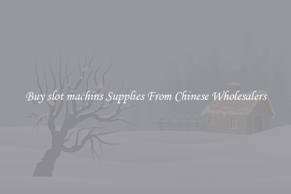 Buy slot machins Supplies From Chinese Wholesalers
