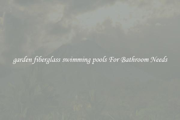 garden fiberglass swimming pools For Bathroom Needs