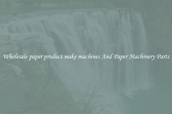Wholesale paper product make machines And Paper Machinery Parts