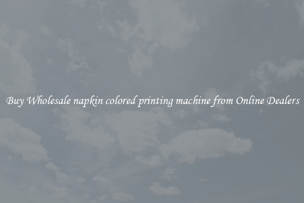 Buy Wholesale napkin colored printing machine from Online Dealers