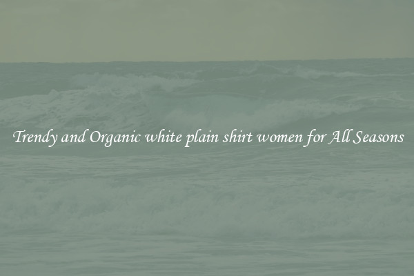Trendy and Organic white plain shirt women for All Seasons