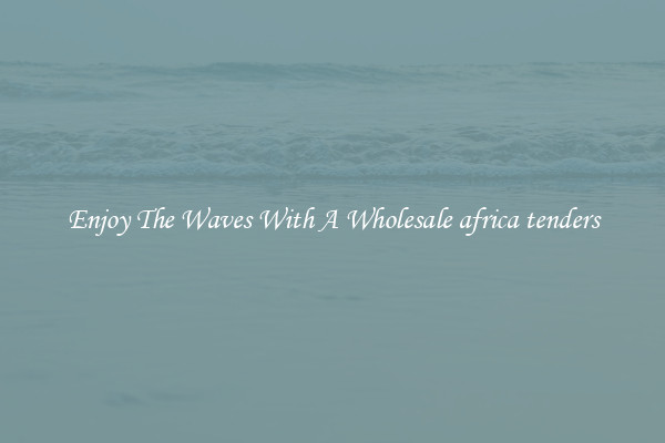 Enjoy The Waves With A Wholesale africa tenders