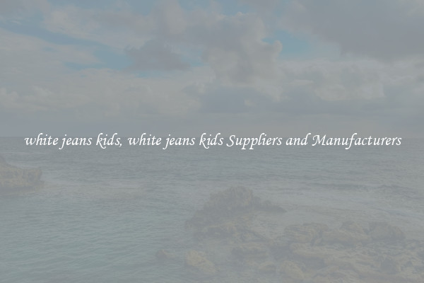 white jeans kids, white jeans kids Suppliers and Manufacturers