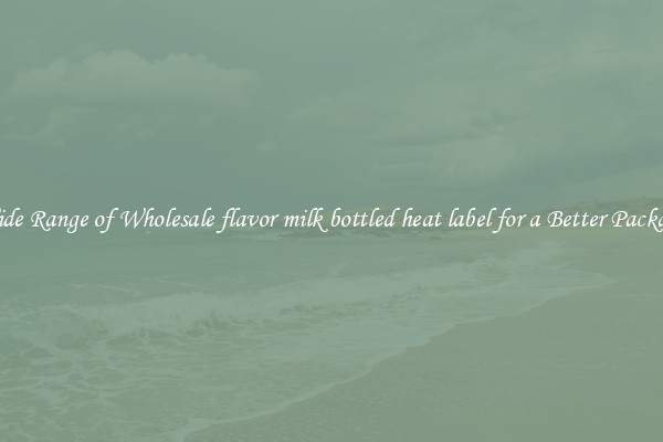 A Wide Range of Wholesale flavor milk bottled heat label for a Better Packaging 