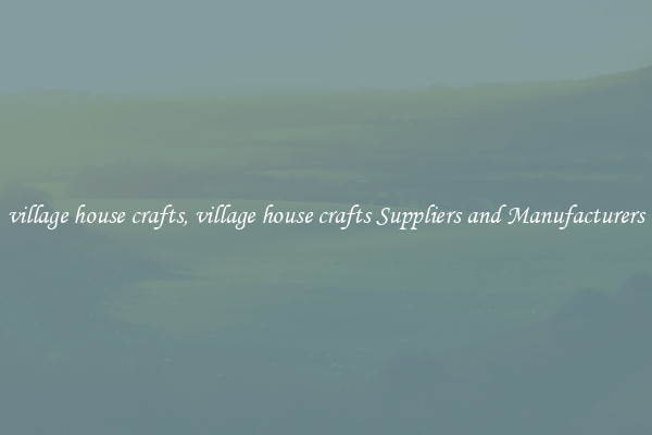 village house crafts, village house crafts Suppliers and Manufacturers