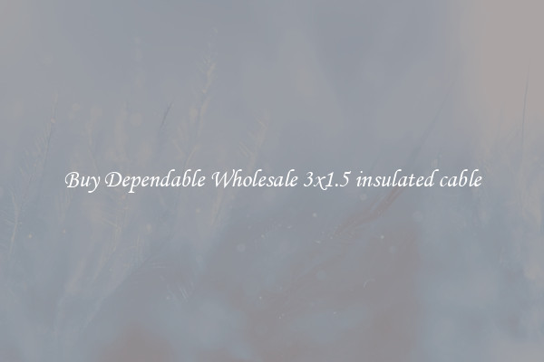 Buy Dependable Wholesale 3x1.5 insulated cable