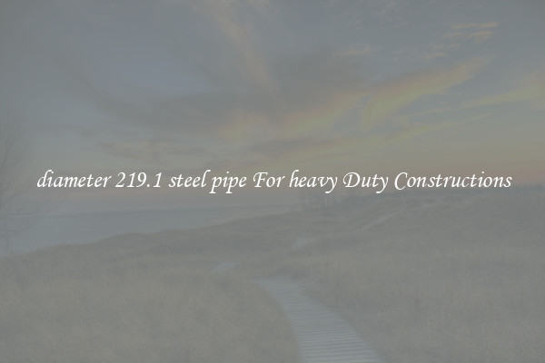 diameter 219.1 steel pipe For heavy Duty Constructions