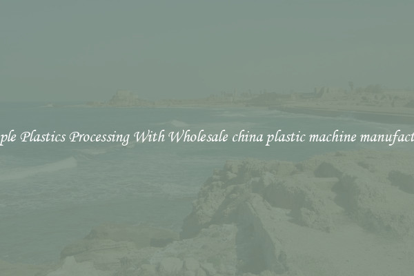 Simple Plastics Processing With Wholesale china plastic machine manufacturer