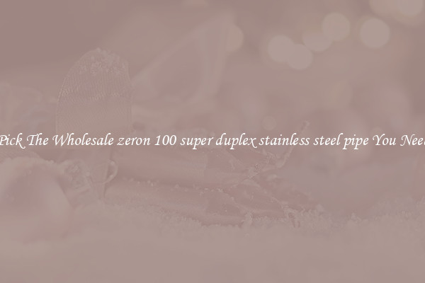 Pick The Wholesale zeron 100 super duplex stainless steel pipe You Need