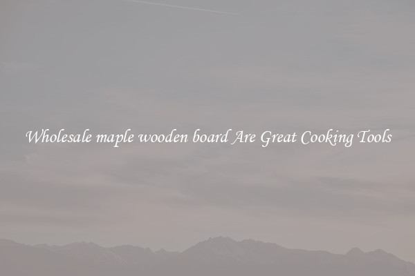 Wholesale maple wooden board Are Great Cooking Tools