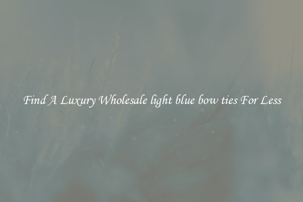 Find A Luxury Wholesale light blue bow ties For Less