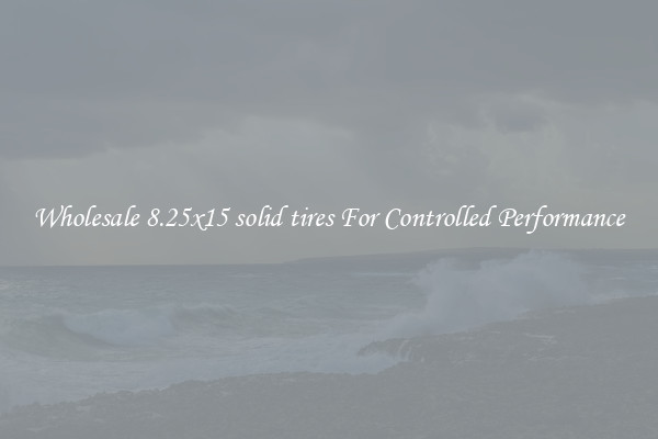 Wholesale 8.25x15 solid tires For Controlled Performance