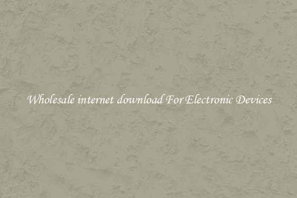 Wholesale internet download For Electronic Devices