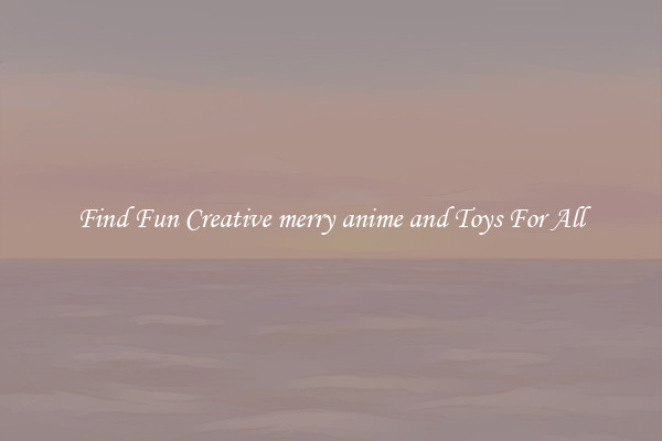 Find Fun Creative merry anime and Toys For All