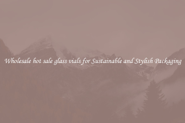 Wholesale hot sale glass vials for Sustainable and Stylish Packaging