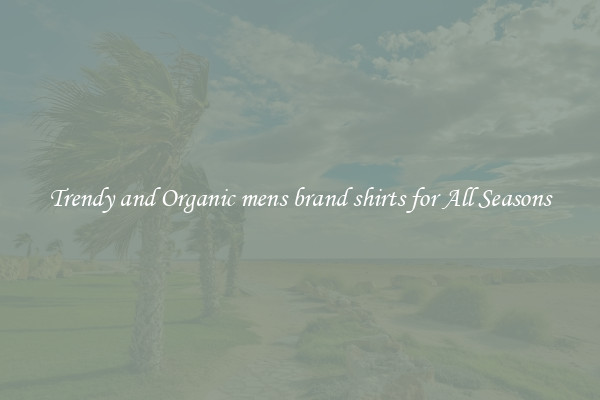 Trendy and Organic mens brand shirts for All Seasons