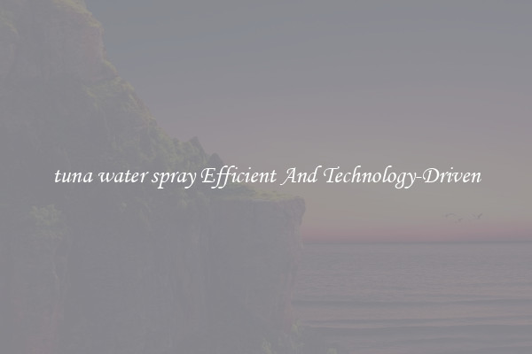 tuna water spray Efficient And Technology-Driven