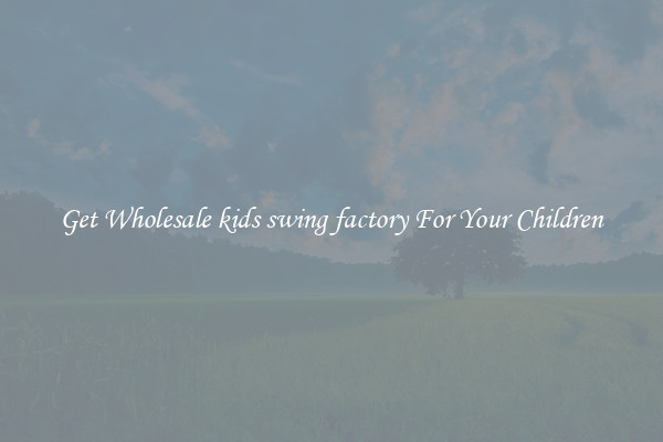Get Wholesale kids swing factory For Your Children