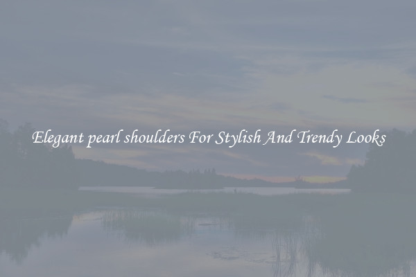Elegant pearl shoulders For Stylish And Trendy Looks