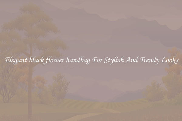 Elegant black flower handbag For Stylish And Trendy Looks