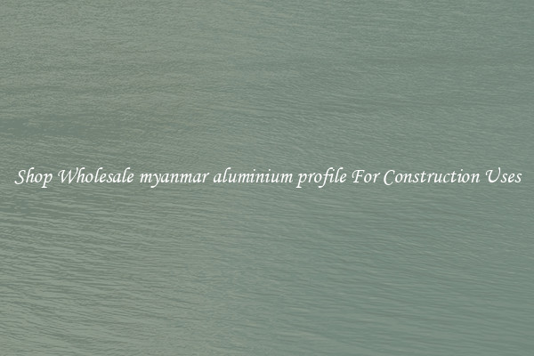 Shop Wholesale myanmar aluminium profile For Construction Uses