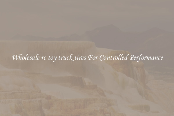 Wholesale rc toy truck tires For Controlled Performance