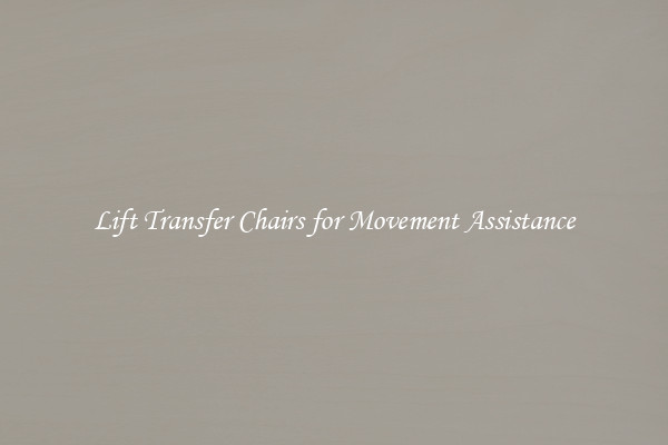 Lift Transfer Chairs for Movement Assistance