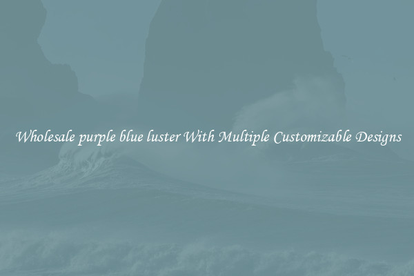 Wholesale purple blue luster With Multiple Customizable Designs