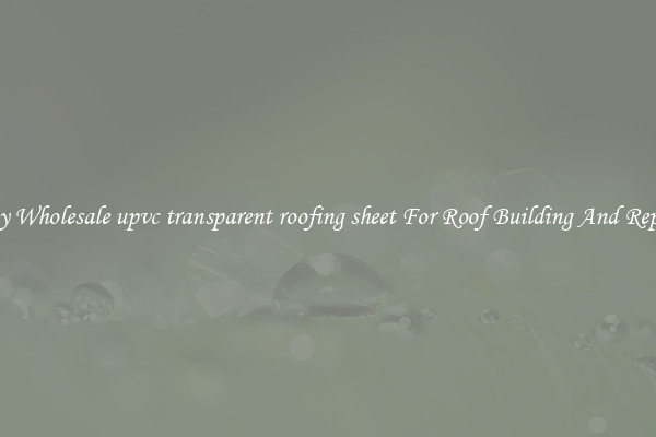 Buy Wholesale upvc transparent roofing sheet For Roof Building And Repair