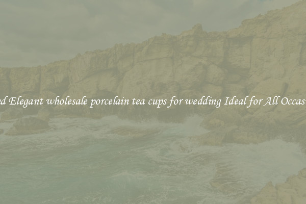 Find Elegant wholesale porcelain tea cups for wedding Ideal for All Occasions