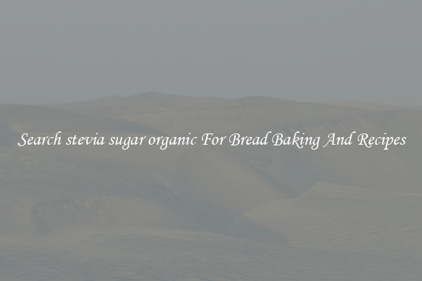 Search stevia sugar organic For Bread Baking And Recipes