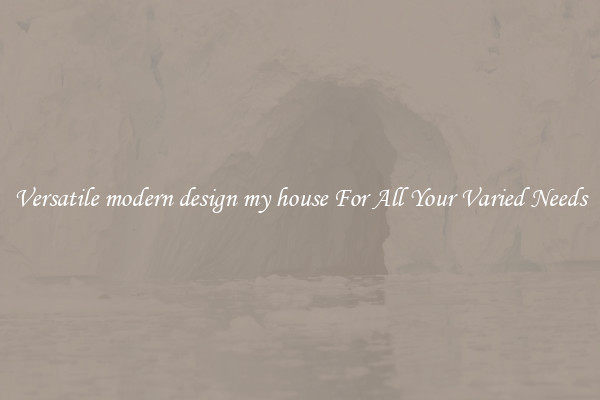 Versatile modern design my house For All Your Varied Needs