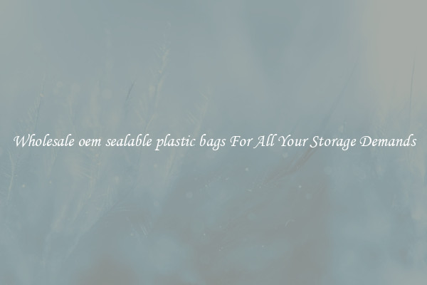 Wholesale oem sealable plastic bags For All Your Storage Demands