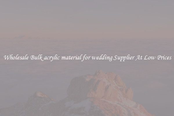 Wholesale Bulk acrylic material for wedding Supplier At Low Prices