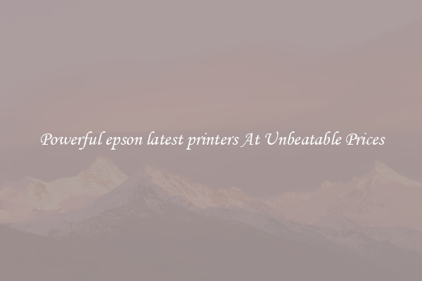 Powerful epson latest printers At Unbeatable Prices