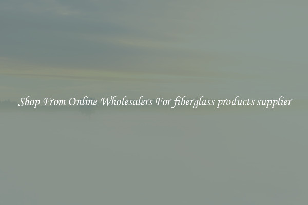 Shop From Online Wholesalers For fiberglass products supplier