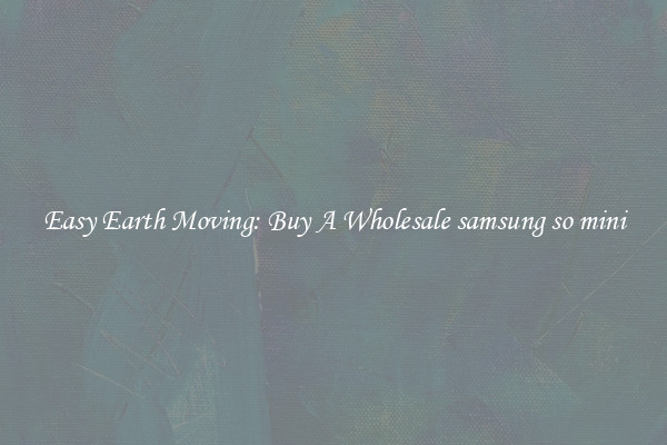 Easy Earth Moving: Buy A Wholesale samsung so mini