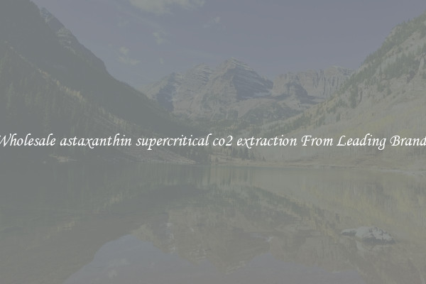 Wholesale astaxanthin supercritical co2 extraction From Leading Brands
